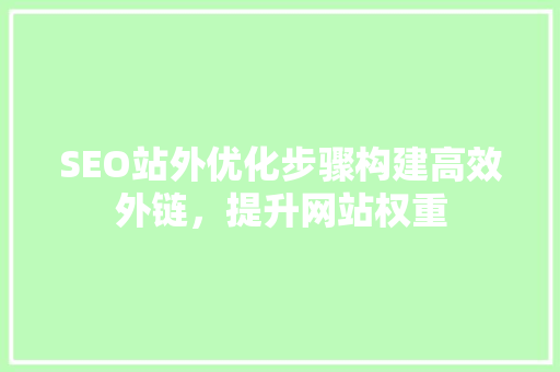 SEO站外优化步骤构建高效外链，提升网站权重