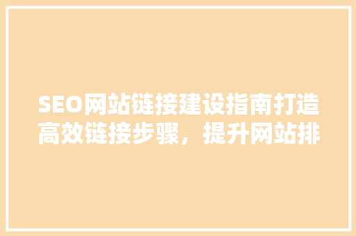 SEO网站链接建设指南打造高效链接步骤，提升网站排名