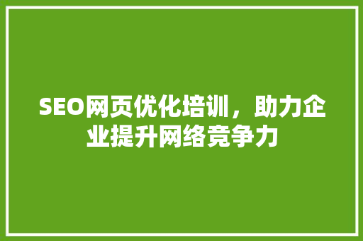 SEO网页优化培训，助力企业提升网络竞争力