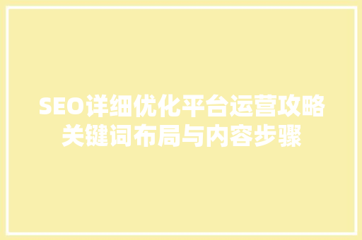 SEO详细优化平台运营攻略关键词布局与内容步骤