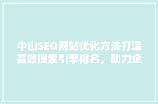 中山SEO网站优化方法打造高效搜索引擎排名，助力企业互联网营销