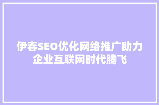 伊春SEO优化网络推广助力企业互联网时代腾飞