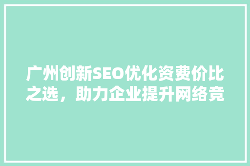 广州创新SEO优化资费价比之选，助力企业提升网络竞争力