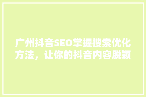 广州抖音SEO掌握搜索优化方法，让你的抖音内容脱颖而出
