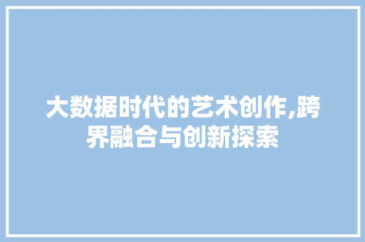 大数据时代的艺术创作,跨界融合与创新探索 MySQL