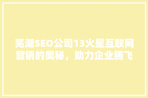 芜湖SEO公司13火星互联网营销的奥秘，助力企业腾飞