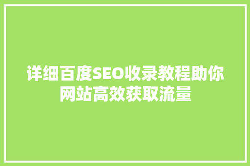详细百度SEO收录教程助你网站高效获取流量