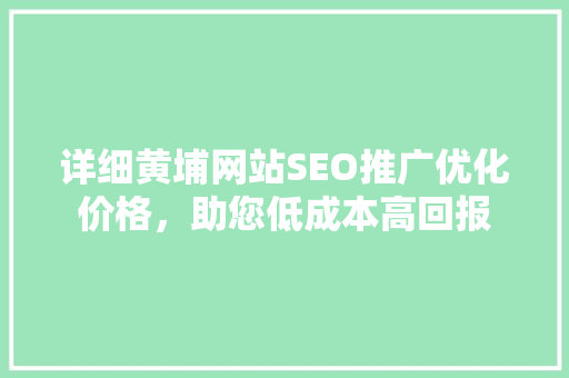 详细黄埔网站SEO推广优化价格，助您低成本高回报