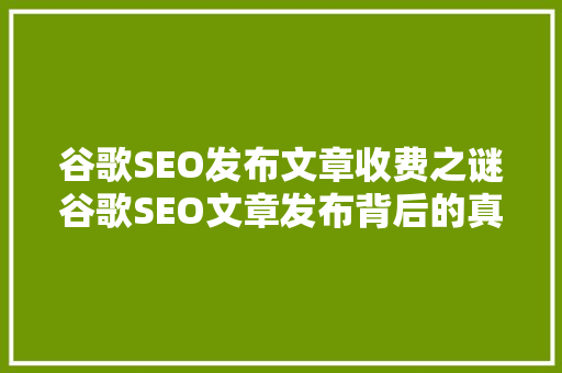 谷歌SEO发布文章收费之谜谷歌SEO文章发布背后的真相