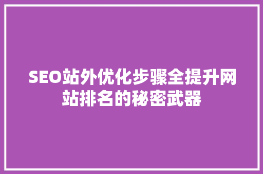 SEO站外优化步骤全提升网站排名的秘密武器
