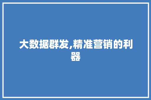 大数据群发,精准营销的利器 后端技术