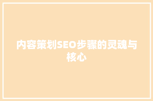 内容策划SEO步骤的灵魂与核心