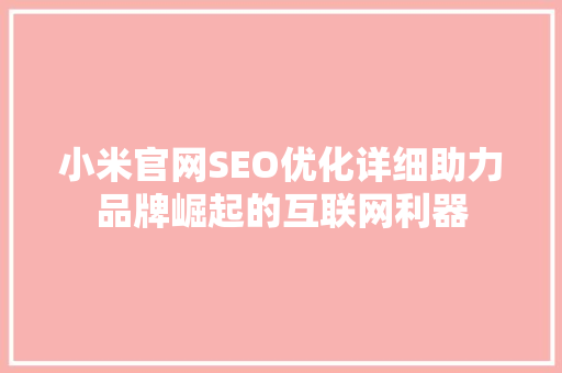 小米官网SEO优化详细助力品牌崛起的互联网利器