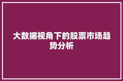 大数据视角下的股票市场趋势分析 项目报告
