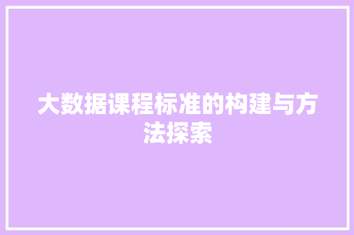 大数据课程标准的构建与方法探索 项目报告