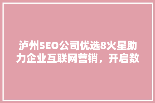 泸州SEO公司优选8火星助力企业互联网营销，开启数字增长新篇章