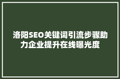 洛阳SEO关键词引流步骤助力企业提升在线曝光度