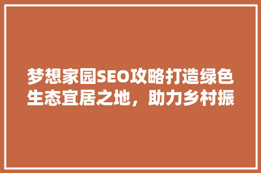 梦想家园SEO攻略打造绿色生态宜居之地，助力乡村振兴