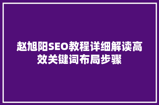 赵旭阳SEO教程详细解读高效关键词布局步骤
