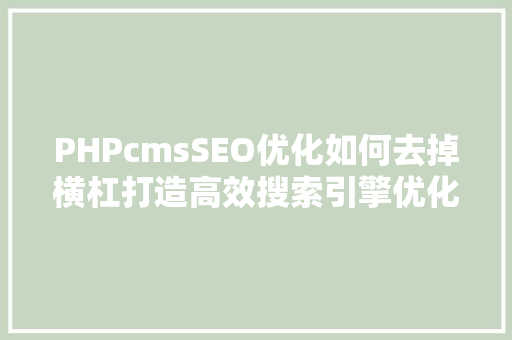 PHPcmsSEO优化如何去掉横杠打造高效搜索引擎优化步骤