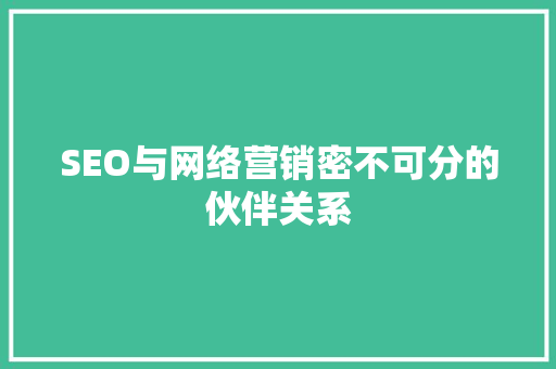 SEO与网络营销密不可分的伙伴关系