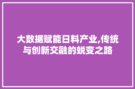 大数据赋能日料产业,传统与创新交融的蜕变之路 商务信函