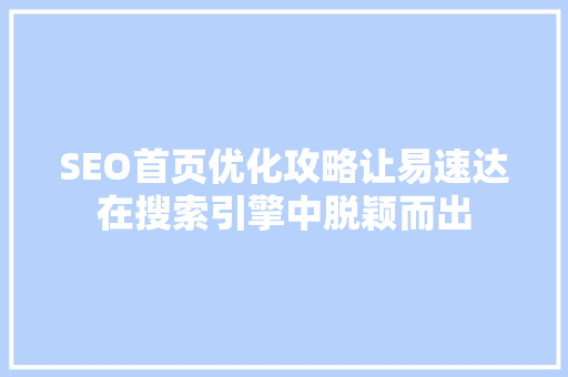 SEO首页优化攻略让易速达在搜索引擎中脱颖而出