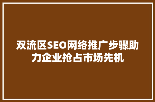 双流区SEO网络推广步骤助力企业抢占市场先机