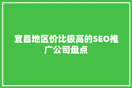 宜昌地区价比极高的SEO推广公司盘点