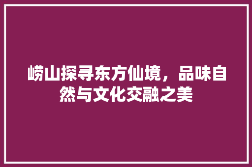 崂山探寻东方仙境，品味自然与文化交融之美