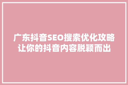 广东抖音SEO搜索优化攻略让你的抖音内容脱颖而出
