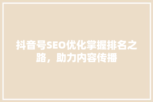 抖音号SEO优化掌握排名之路，助力内容传播