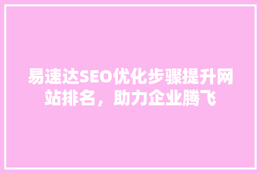 易速达SEO优化步骤提升网站排名，助力企业腾飞