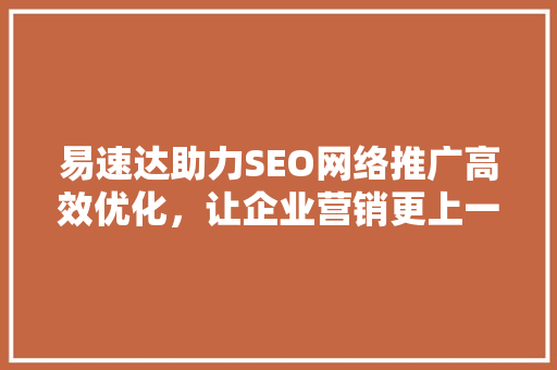 易速达助力SEO网络推广高效优化，让企业营销更上一层楼