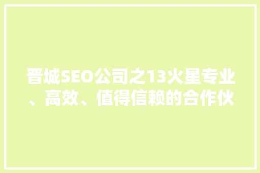 晋城SEO公司之13火星专业、高效、值得信赖的合作伙伴