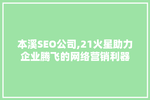 本溪SEO公司,21火星助力企业腾飞的网络营销利器