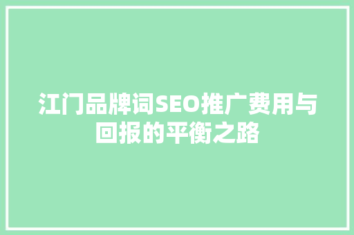 江门品牌词SEO推广费用与回报的平衡之路