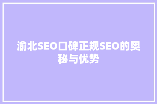 渝北SEO口碑正规SEO的奥秘与优势