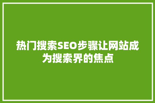 热门搜索SEO步骤让网站成为搜索界的焦点
