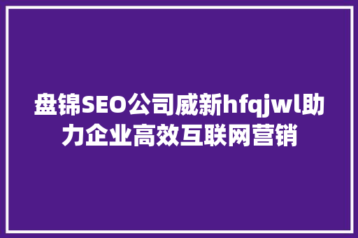 盘锦SEO公司威新hfqjwl助力企业高效互联网营销