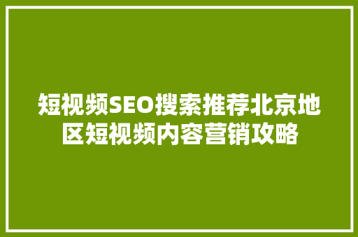 短视频SEO搜索推荐北京地区短视频内容营销攻略