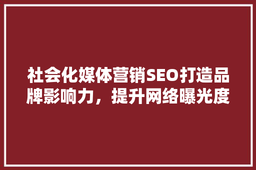 社会化媒体营销SEO打造品牌影响力，提升网络曝光度