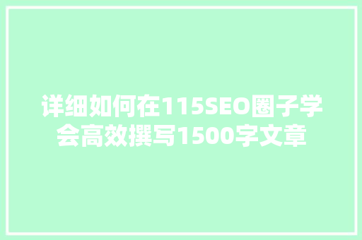 详细如何在115SEO圈子学会高效撰写1500字文章