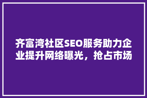 齐富湾社区SEO服务助力企业提升网络曝光，抢占市场先机