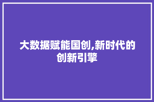 大数据赋能国创,新时代的创新引擎 后端技术
