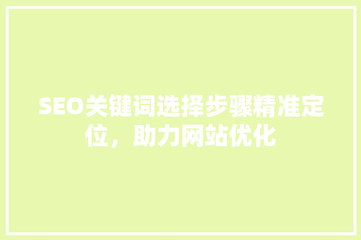 SEO关键词选择步骤精准定位，助力网站优化
