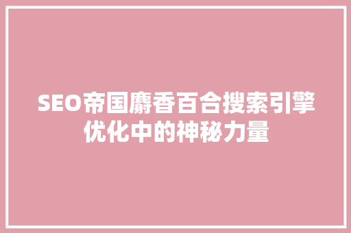 SEO帝国麝香百合搜索引擎优化中的神秘力量