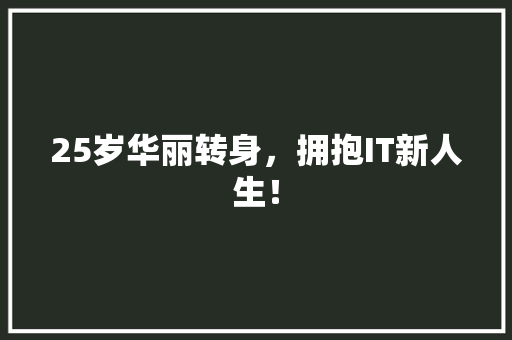 25岁华丽转身，拥抱IT新人生！ 后端技术