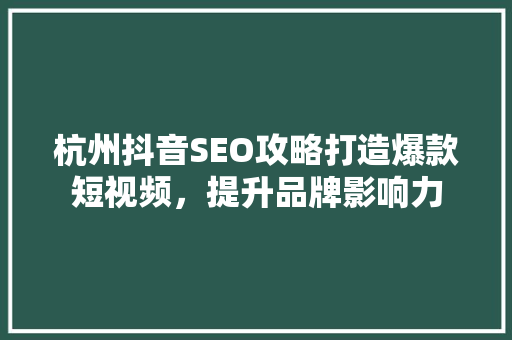 杭州抖音SEO攻略打造爆款短视频，提升品牌影响力