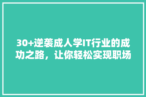 30+逆袭成人学IT行业的成功之路，让你轻松实现职场华丽转身！ 商务信函